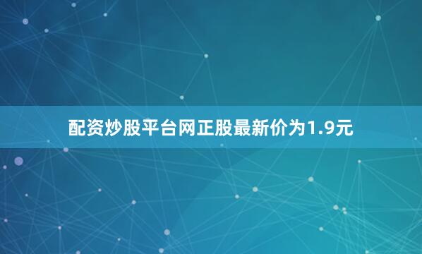 配资炒股平台网正股最新价为1.9元