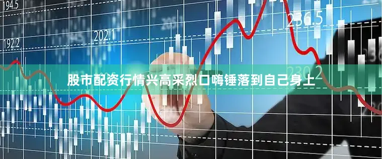 股市配资行情兴高采烈口嗨锤落到自己身上