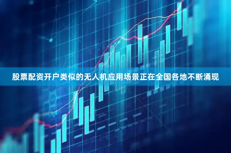 股票配资开户类似的无人机应用场景正在全国各地不断涌现