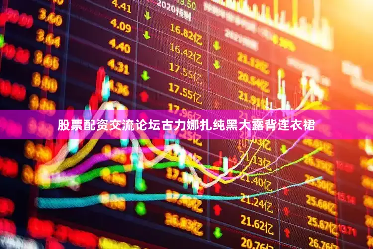 股票配资交流论坛古力娜扎纯黑大露背连衣裙
