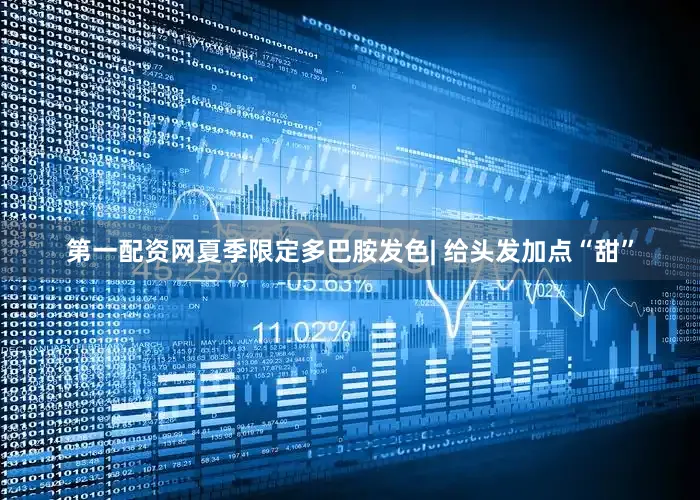 第一配资网夏季限定多巴胺发色| 给头发加点“甜”