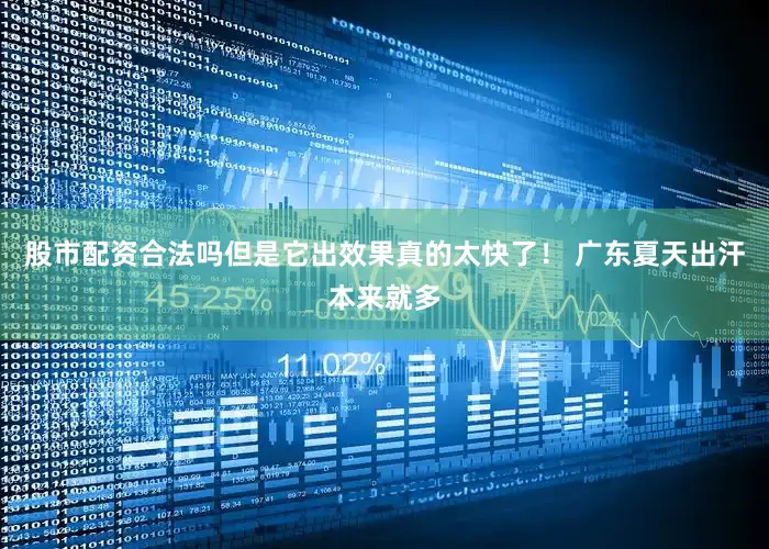 股市配资合法吗但是它出效果真的太快了！ 广东夏天出汗本来就多