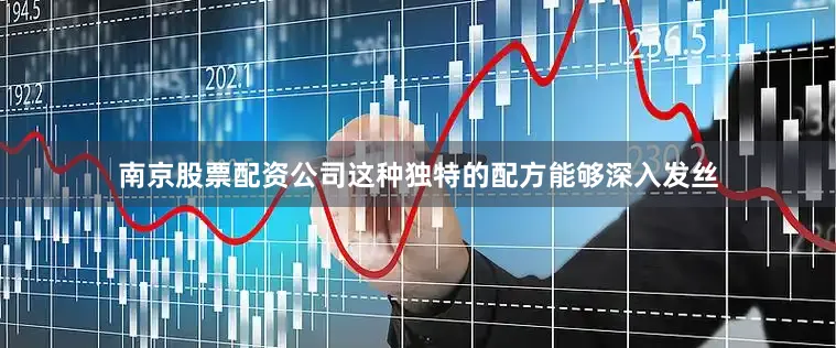 南京股票配资公司这种独特的配方能够深入发丝