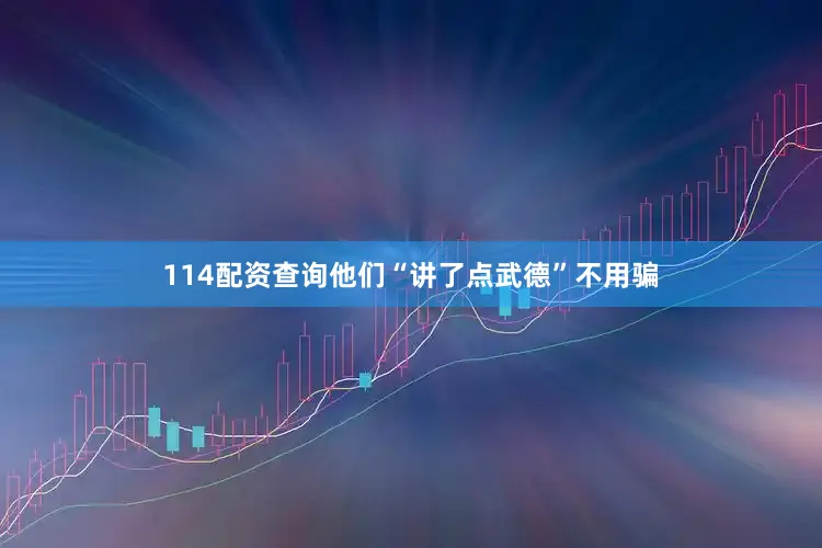 114配资查询他们“讲了点武德”不用骗