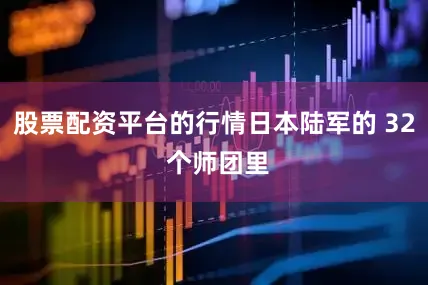 股票配资平台的行情日本陆军的 32 个师团里
